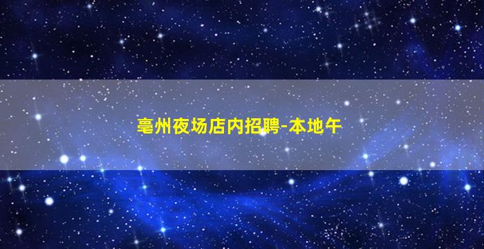 亳州夜场店内招聘-本地午
