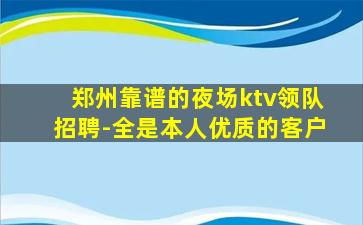 郑州靠谱的夜场ktv领队招聘-全是本人优质的客户